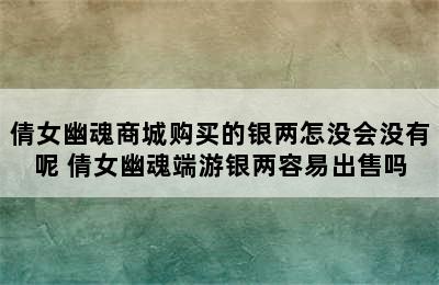 倩女幽魂商城购买的银两怎没会没有呢 倩女幽魂端游银两容易出售吗